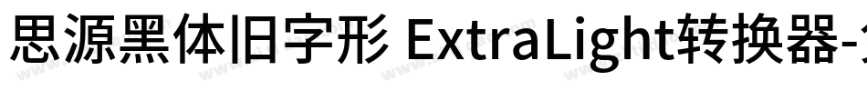 思源黑体旧字形 ExtraLight转换器字体转换